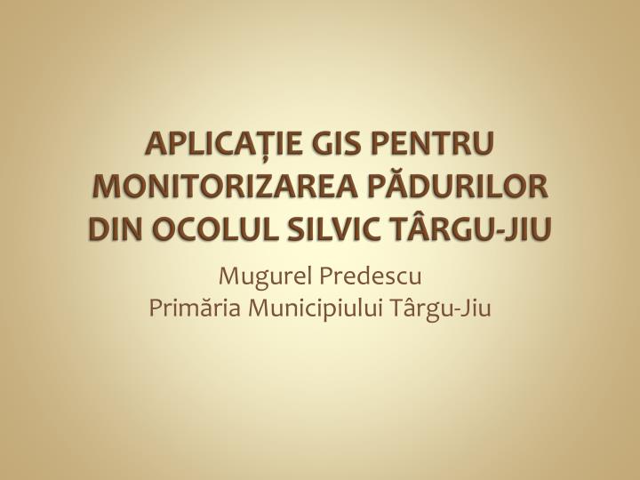 aplica ie gis pentru monitorizarea p durilor din ocolul silvic t rgu jiu