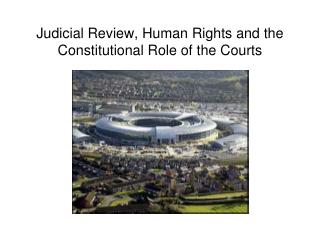 Judicial Review, Human Rights and the Constitutional Role of the Courts