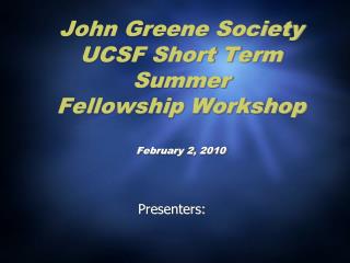 John Greene Society UCSF Short Term Summer Fellowship Workshop February 2, 2010