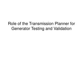 Role of the Transmission Planner for Generator Testing and Validation