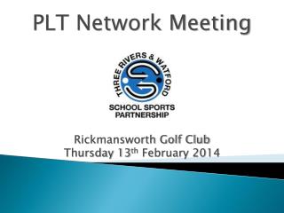 PLT Network Meeting Rickmansworth Golf Club Thursday 13 th February 2014
