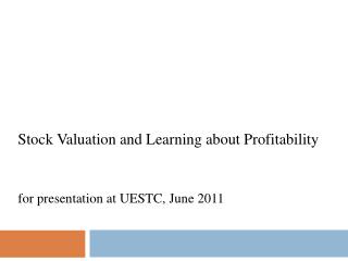 Stock Valuation and Learning about Profitability for presentation at UESTC, June 2011
