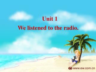 Unit 1 We listened to the radio.