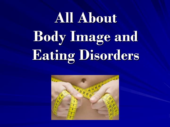 all about body image and eating disorders
