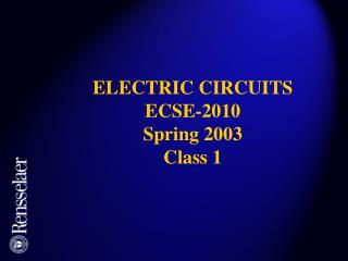 ELECTRIC CIRCUITS ECSE-2010 Spring 2003 Class 1
