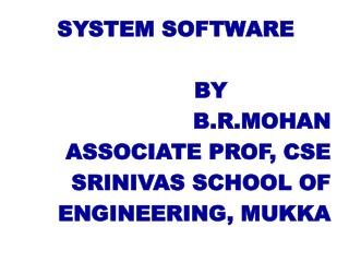 SYSTEM SOFTWARE 			BY 		B.R.MOHAN 		ASSOCIATE PROF, CSE 		SRINIVAS SCHOOL OF