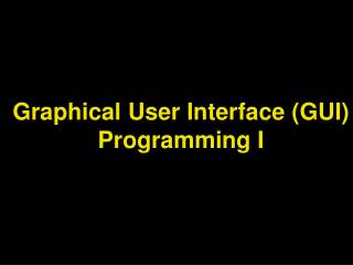 Graphical User Interface (GUI) Programming I