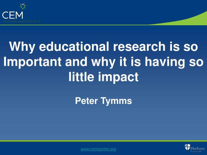 why educational research is so important and why it is having so little impact peter tymms