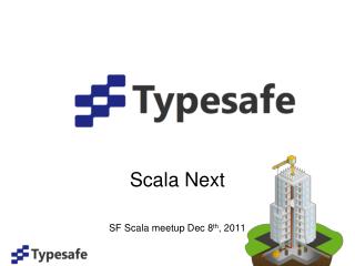 Scala Next SF Scala meetup Dec 8 th , 2011