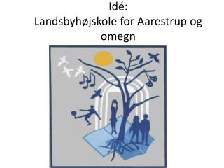 Idé: Landsbyhøjskole for Aarestrup og omegn