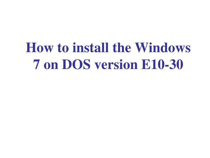 how to install the windows 7 on dos version e10 30
