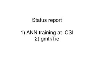 Status report 1) ANN training at ICSI 2) gmtkTie