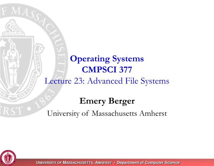 operating systems cmpsci 377 lecture 23 advanced file systems