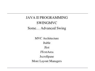 JAVA II PROGRAMMING SWINGMVC Some… Advanced Swing MVC Architecture Jtable Jlist JTextArea