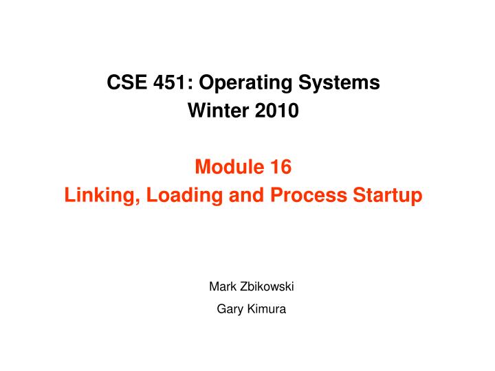 cse 451 operating systems winter 2010 module 16 linking loading and process startup