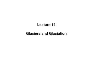 Lecture 14 Glaciers and Glaciation