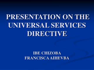 PRESENTATION ON THE UNIVERSAL SERVICES DIRECTIVE IBE CHIZOBA FRANCISCA AIHEVBA