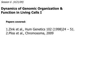 Session 6 (4/21/09) Dynamics of Genomic Organization &amp; Function in Living Cells I