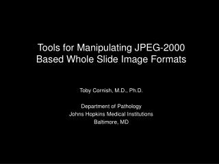 Tools for Manipulating JPEG-2000 Based Whole Slide Image Formats Toby Cornish, M.D., Ph.D.
