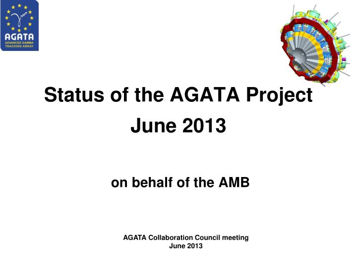 status of the agata project june 2013 on behalf of the amb