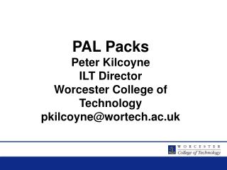 PAL Packs Peter Kilcoyne ILT Director Worcester College of Technology pkilcoyne@wortech.ac.uk