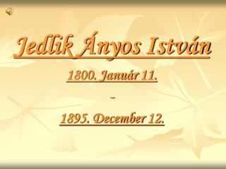 Jedlik Ányos István 1800. Január 11. - 1895. December 12.