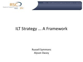 ILT Strategy ... A Framework Russell Symmons Alyson Dacey