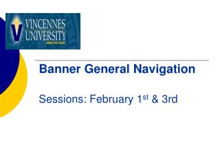 Banner General Navigation Sessions: February 1 st &amp; 3rd
