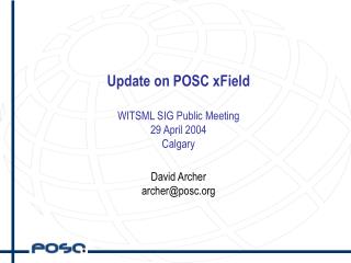 Update on POSC xField WITSML SIG Public Meeting 29 April 2004 Calgary David Archer archer@posc