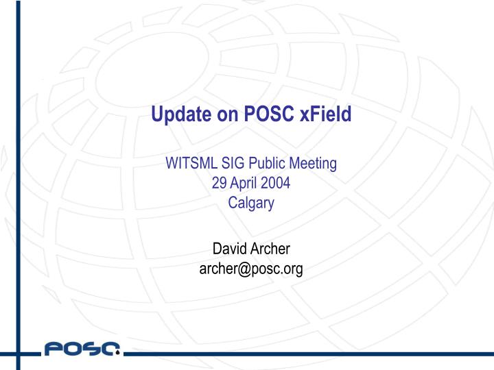 update on posc xfield witsml sig public meeting 29 april 2004 calgary david archer archer@posc org
