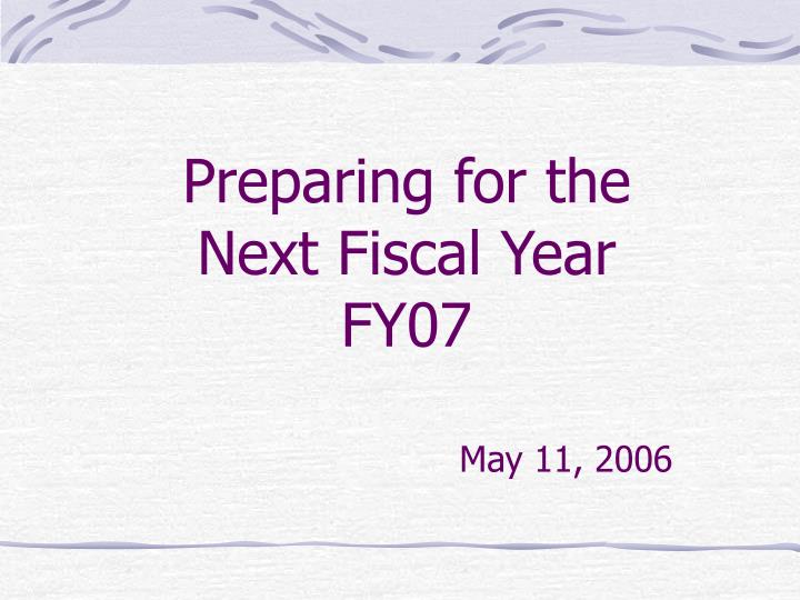 preparing for the next fiscal year fy07 may 11 2006
