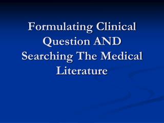 Formulating Clinical Question AND Searching The Medical Literature