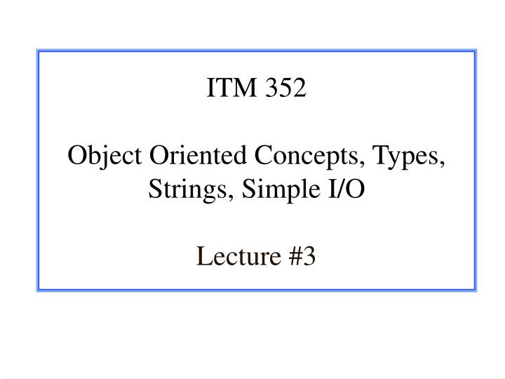 itm 352 object oriented concepts types strings simple i o lecture 3