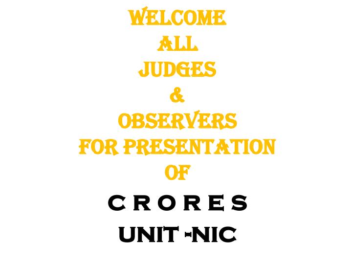 welcome all judges observers for presentation of c r o r e s unit nic