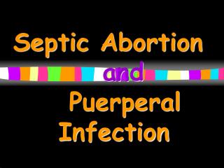 Septic Abortion 				 and 			Puerperal Infection
