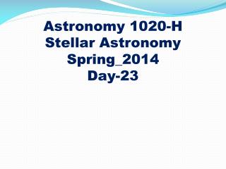 Astronomy 1020-H
Stellar Astronomy Spring_2014 Day-23