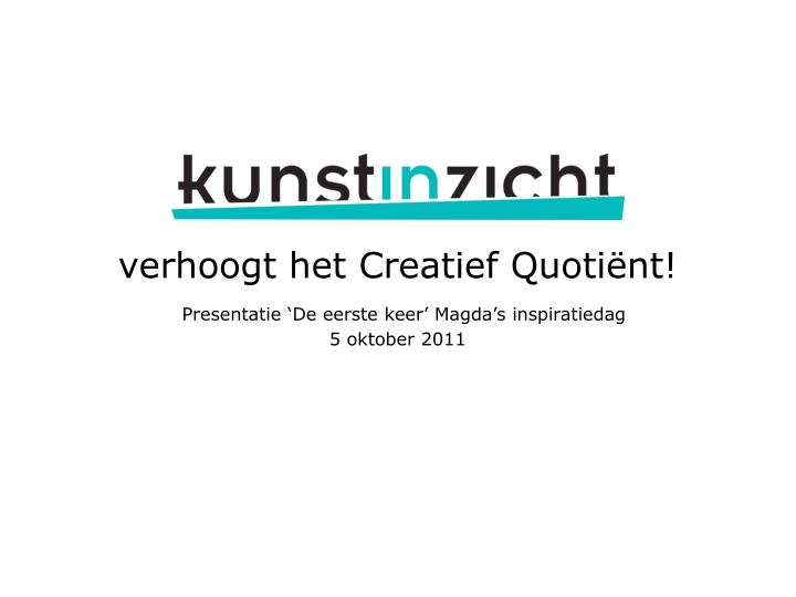 verhoogt het creatief quoti nt presentatie de eerste keer magda s inspiratiedag 5 oktober 2011