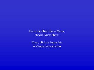 From the Slide Show Menu, choose View Show. Then, click to begin this 4 Minute presentation