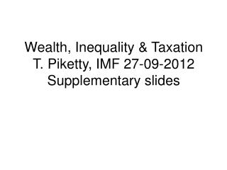 Wealth, Inequality &amp; Taxation T. Piketty, IMF 27-09-2012 Supplementary slides