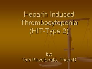 Heparin Induced Thrombocytopenia ( HIT-Type 2) by: Tom Pizzoferrato, PharmD