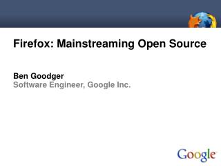 Firefox: Mainstreaming Open Source Ben Goodger Software Engineer, Google Inc.