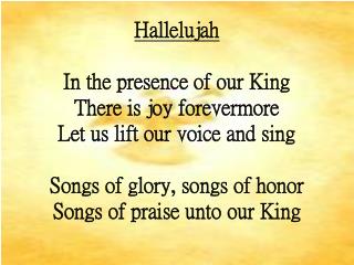 Hallelujah In the presence of our King There is joy forevermore Let us lift our voice and sing