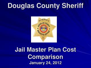 Douglas County Sheriff Jail Master Plan Cost Comparison January 24, 2012