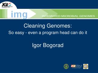 Cleaning Genomes: So easy - even a program head can do it Igor Bogorad