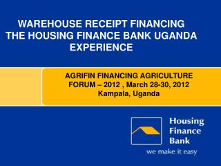 Warehouse Receipt FINANCING The Housing Finance Bank Uganda Experience