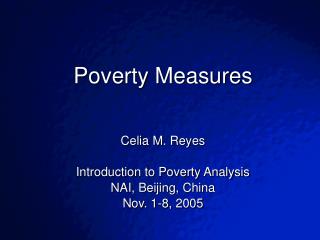 Poverty Measures Celia M. Reyes Introduction to Poverty Analysis NAI, Beijing, China