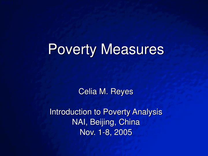 poverty measures celia m reyes introduction to poverty analysis nai beijing china nov 1 8 2005