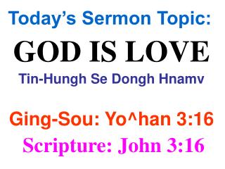 Today’s Sermon Topic: GOD IS LOVE Tin-Hungh Se Dongh Hnamv Ging-Sou: Yo^han 3:16