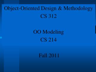 Object-Oriented Design &amp; Methodology CS 312 OO Modeling CS 214 Fall 2011