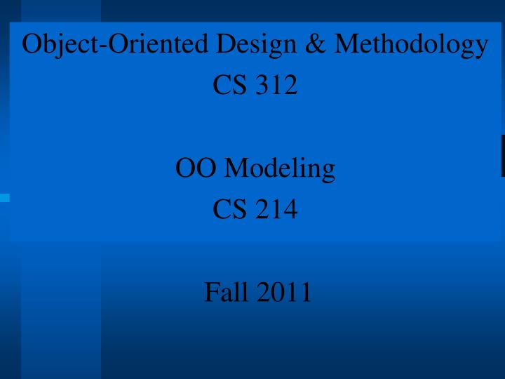 object oriented design methodology cs 312 oo modeling cs 214 fall 2011